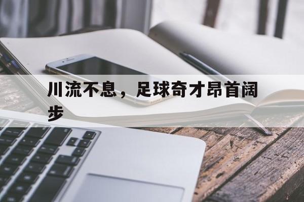 爱游戏入口-川流不息，足球奇才昂首阔步的简单介绍